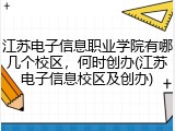 江苏电子信息职业学院有哪几个校区，何时创办(江苏电子信息校区及创办)