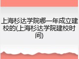 上海杉达学院哪一年成立建校的(上海杉达学院建校时间)