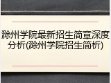 滁州学院最新招生简章深度分析(滁州学院招生简析)