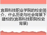 宜昌科技职业学院的校史简介，什么历史与社会背景下建校的(宜昌科技职院校史背景)