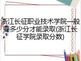 浙江长征职业技术学院一般要多少分才能录取(浙江长征学院录取分数)