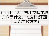 江西工业职业技术学院主攻方向是什么，怎么样(江西工职院主攻方向)