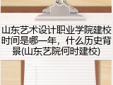 山东艺术设计职业学院建校时间是哪一年，什么历史背景(山东艺院何时建校)