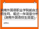 湖南外国语职业学院能自主招生吗，最近一年简章分析(湖南外国语招生简章)