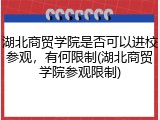 湖北商贸学院是否可以进校参观，有何限制(湖北商贸学院参观限制)