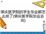 肇庆医学院的学生毕业都怎么样了(肇庆医学院毕业去向)