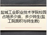 盐城工业职业技术学院校园占地多少亩，多少师生(盐工院面积与师生数)
