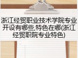 浙江经贸职业技术学院专业开设有哪些,特色在哪(浙江经贸职院专业特色)