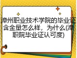 漳州职业技术学院的毕业证含金量怎么样，为什么(漳职院毕业证认可度)