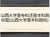 山西大学是专科还是本科院校呢(山西大学是本科院校)