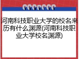 河南科技职业大学的校名来历有什么渊源(河南科技职业大学校名渊源)