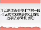 江西制造职业技术学院一般什么时候放寒暑假(江西制造学院寒暑假时间)