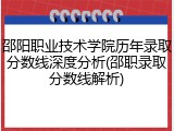 邵阳职业技术学院历年录取分数线深度分析(邵职录取分数线解析)