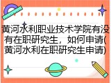 黄河水利职业技术学院有没有在职研究生，如何申请(黄河水利在职研究生申请)