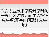 兴安职业技术学院开学时间一般什么时候，新生入校注意事项(开学时间及注意事项)