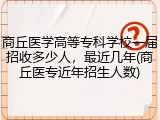 商丘医学高等专科学校一届招收多少人，最近几年(商丘医专近年招生人数)