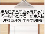 黑龙江农垦职业学院开学时间一般什么时候，新生入校注意事项(新生开学时间)