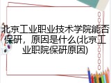 北京工业职业技术学院能否保研，原因是什么(北京工业职院保研原因)