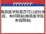 南昌医学院是否可以进校参观，有何限制(南昌医学院参观限制)