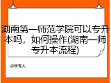 湖南第一师范学院可以专升本吗，如何操作(湖南一师专升本流程)