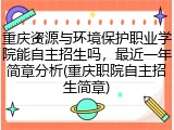 重庆资源与环境保护职业学院能自主招生吗，最近一年简章分析(重庆职院自主招生简章)