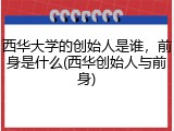 西华大学的创始人是谁，前身是什么(西华创始人与前身)