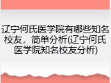 辽宁何氏医学院有哪些知名校友，简单分析(辽宁何氏医学院知名校友分析)