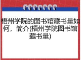 梧州学院的图书馆藏书量如何，简介(梧州学院图书馆藏书量)