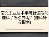南充职业技术学院就读期间挂科了怎么办呢？(挂科补救指南)