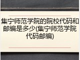 集宁师范学院的院校代码和邮编是多少(集宁师范学院代码邮编)