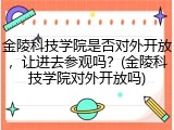 金陵科技学院是否对外开放，让进去参观吗？(金陵科技学院对外开放吗)