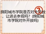绵阳城市学院是否对外开放，让进去参观吗？(绵阳城市学院对外开放吗)