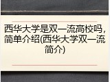 西华大学是双一流高校吗，简单介绍(西华大学双一流简介)