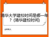 清华大学建校时间是哪一年？(清华建校时间)