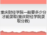 重庆财经学院一般要多少分才能录取(重庆财经学院录取分数)