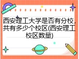 西安理工大学是否有分校，共有多少个校区(西安理工校区数量)