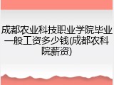 成都农业科技职业学院毕业一般工资多少钱(成都农科院薪资)