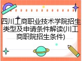 四川工商职业技术学院招生类型及申请条件解读(川工商职院招生条件)