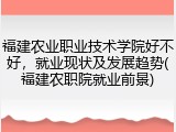 福建农业职业技术学院好不好，就业现状及发展趋势(福建农职院就业前景)