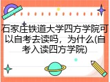石家庄铁道大学四方学院可以自考去读吗，为什么(自考入读四方学院)