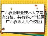 广西农业职业技术大学是否有分校，共有多少个校区(广西农职大几个校区)