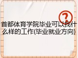 首都体育学院毕业可以找什么样的工作(毕业就业方向)