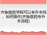 齐鲁医药学院可以专升本吗，如何操作(齐鲁医药专升本流程)