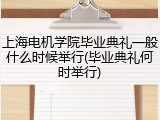 上海电机学院毕业典礼一般什么时候举行(毕业典礼何时举行)