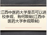 江西中医药大学是否可以进校参观，有何限制(江西中医药大学参观限制)