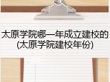 太原学院哪一年成立建校的(太原学院建校年份)