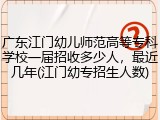 广东江门幼儿师范高等专科学校一届招收多少人，最近几年(江门幼专招生人数)