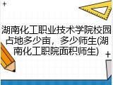 湖南化工职业技术学院校园占地多少亩，多少师生(湖南化工职院面积师生)