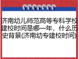 济南幼儿师范高等专科学校建校时间是哪一年，什么历史背景(济南幼专建校时间)