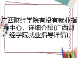 广西财经学院有没有就业指导中心，详细介绍(广西财经学院就业指导详情)